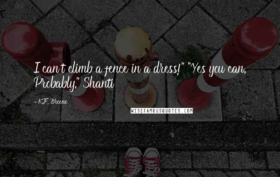 K.F. Breene Quotes: I can't climb a fence in a dress!" "Yes you can. Probably." Shanti