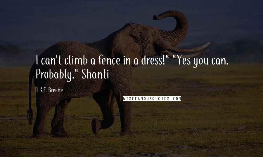 K.F. Breene Quotes: I can't climb a fence in a dress!" "Yes you can. Probably." Shanti