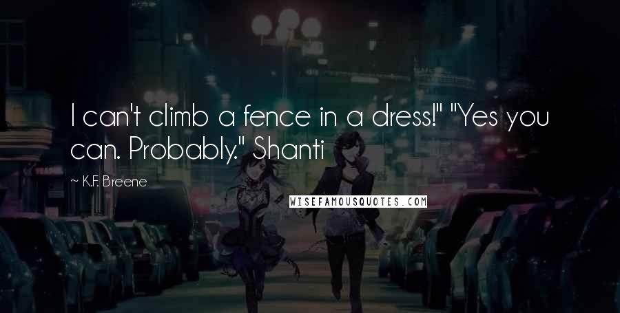 K.F. Breene Quotes: I can't climb a fence in a dress!" "Yes you can. Probably." Shanti