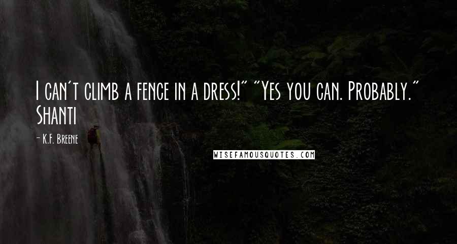 K.F. Breene Quotes: I can't climb a fence in a dress!" "Yes you can. Probably." Shanti