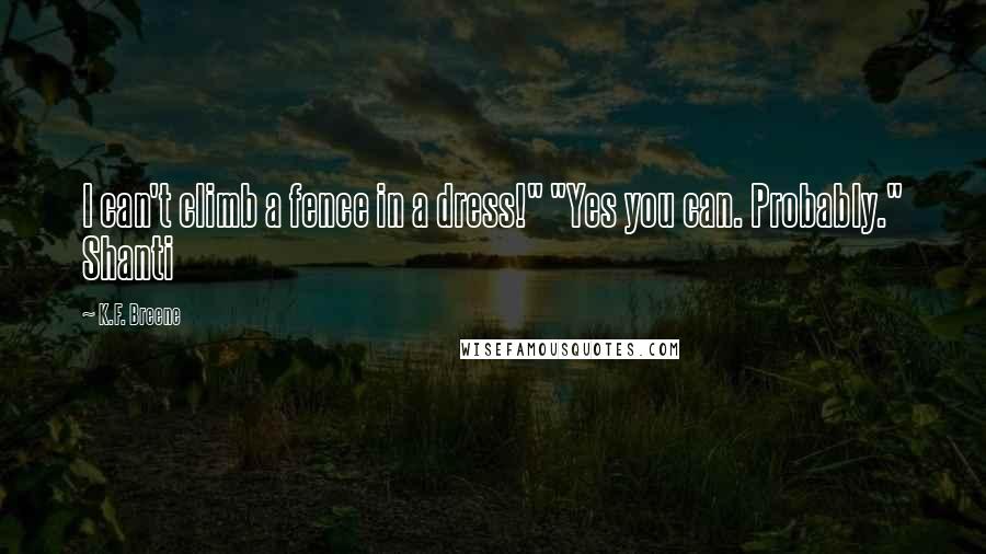 K.F. Breene Quotes: I can't climb a fence in a dress!" "Yes you can. Probably." Shanti