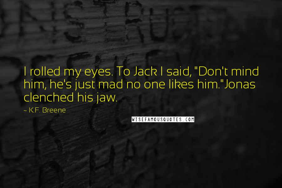 K.F. Breene Quotes: I rolled my eyes. To Jack I said, "Don't mind him, he's just mad no one likes him."Jonas clenched his jaw.