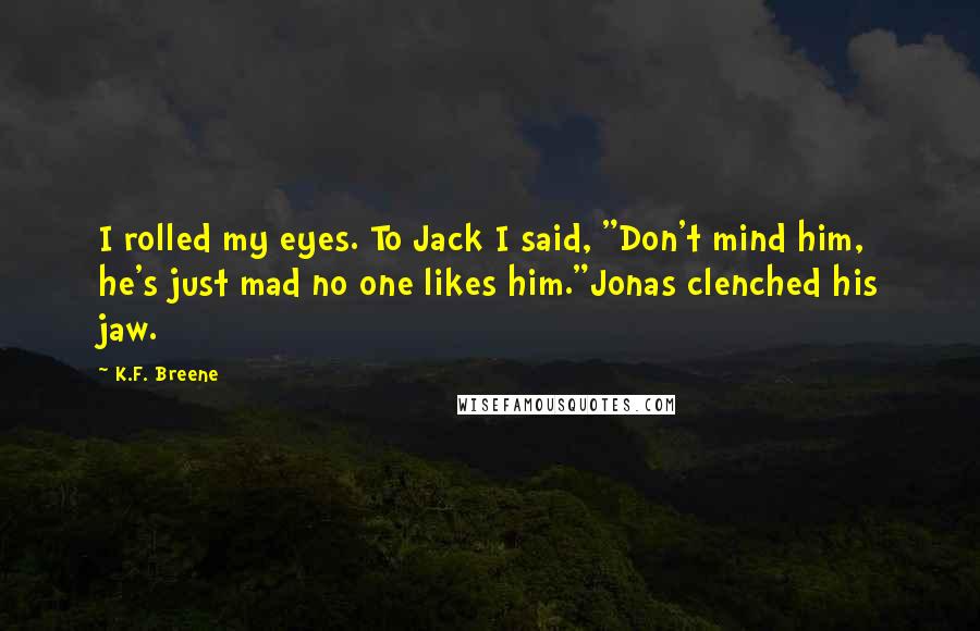 K.F. Breene Quotes: I rolled my eyes. To Jack I said, "Don't mind him, he's just mad no one likes him."Jonas clenched his jaw.