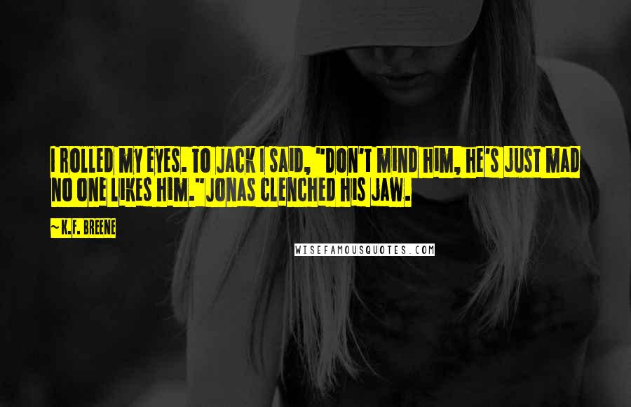 K.F. Breene Quotes: I rolled my eyes. To Jack I said, "Don't mind him, he's just mad no one likes him."Jonas clenched his jaw.