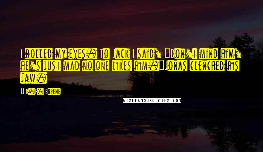 K.F. Breene Quotes: I rolled my eyes. To Jack I said, "Don't mind him, he's just mad no one likes him."Jonas clenched his jaw.