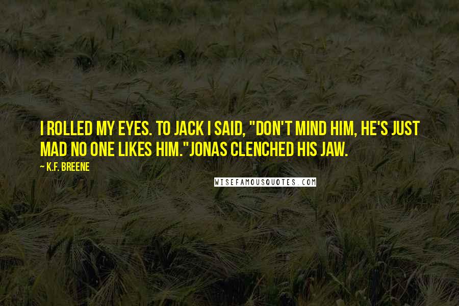 K.F. Breene Quotes: I rolled my eyes. To Jack I said, "Don't mind him, he's just mad no one likes him."Jonas clenched his jaw.