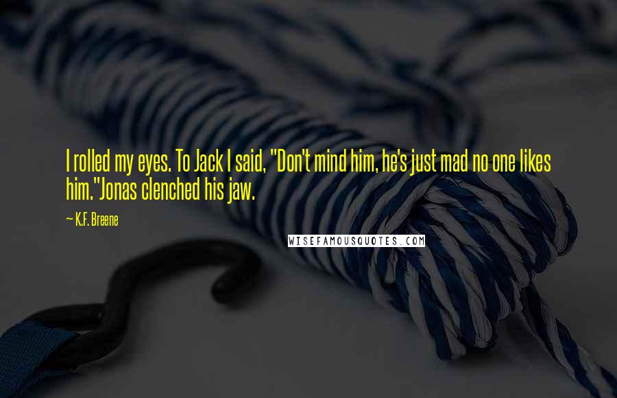 K.F. Breene Quotes: I rolled my eyes. To Jack I said, "Don't mind him, he's just mad no one likes him."Jonas clenched his jaw.