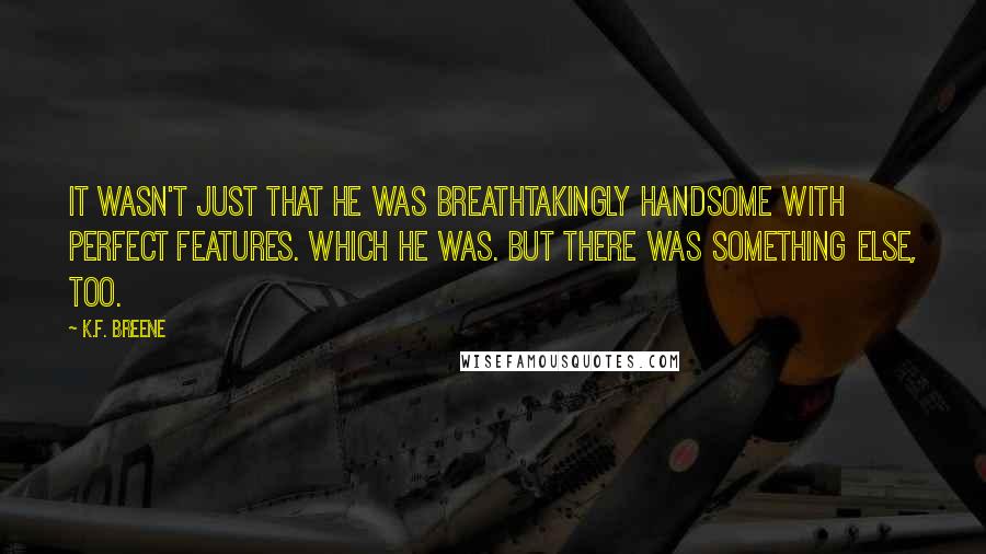 K.F. Breene Quotes: It wasn't just that he was breathtakingly handsome with perfect features. Which he was. But there was something else, too.