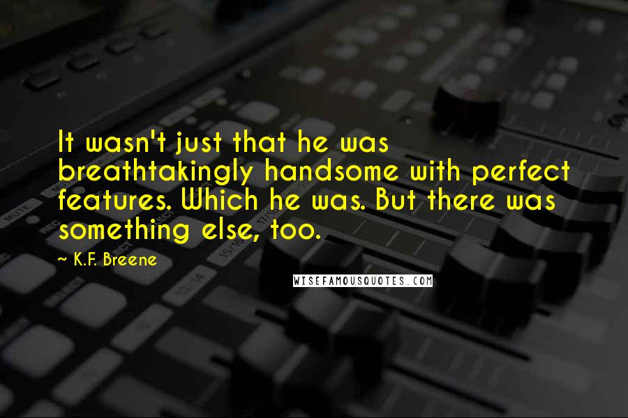 K.F. Breene Quotes: It wasn't just that he was breathtakingly handsome with perfect features. Which he was. But there was something else, too.