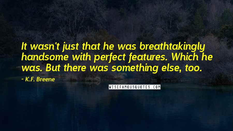 K.F. Breene Quotes: It wasn't just that he was breathtakingly handsome with perfect features. Which he was. But there was something else, too.