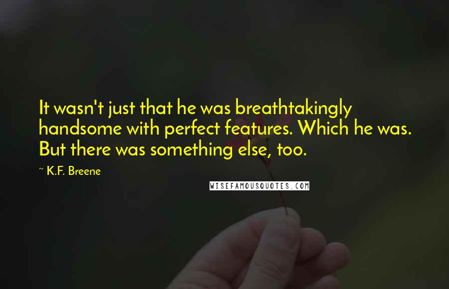 K.F. Breene Quotes: It wasn't just that he was breathtakingly handsome with perfect features. Which he was. But there was something else, too.