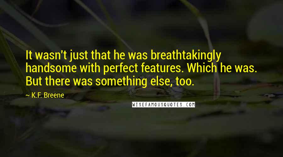 K.F. Breene Quotes: It wasn't just that he was breathtakingly handsome with perfect features. Which he was. But there was something else, too.