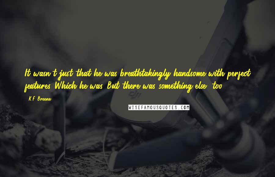 K.F. Breene Quotes: It wasn't just that he was breathtakingly handsome with perfect features. Which he was. But there was something else, too.