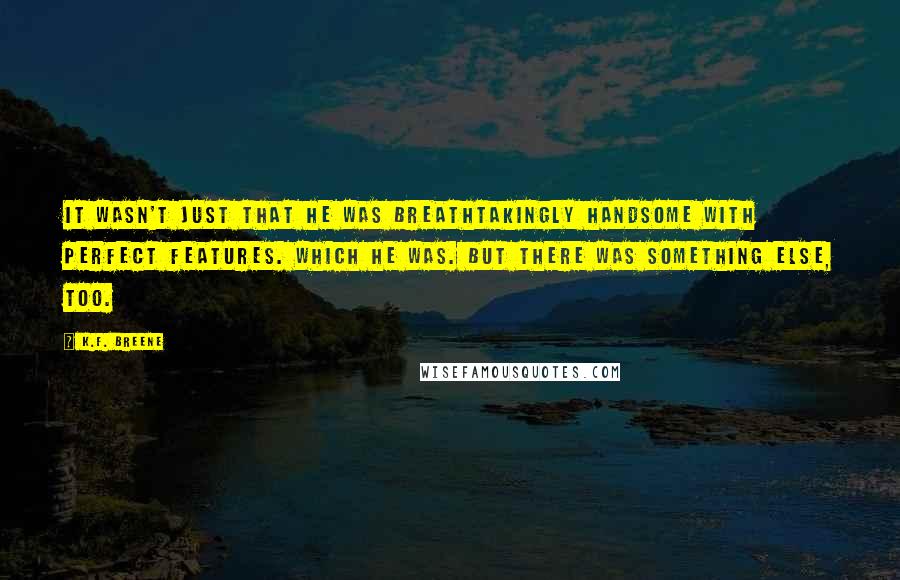 K.F. Breene Quotes: It wasn't just that he was breathtakingly handsome with perfect features. Which he was. But there was something else, too.