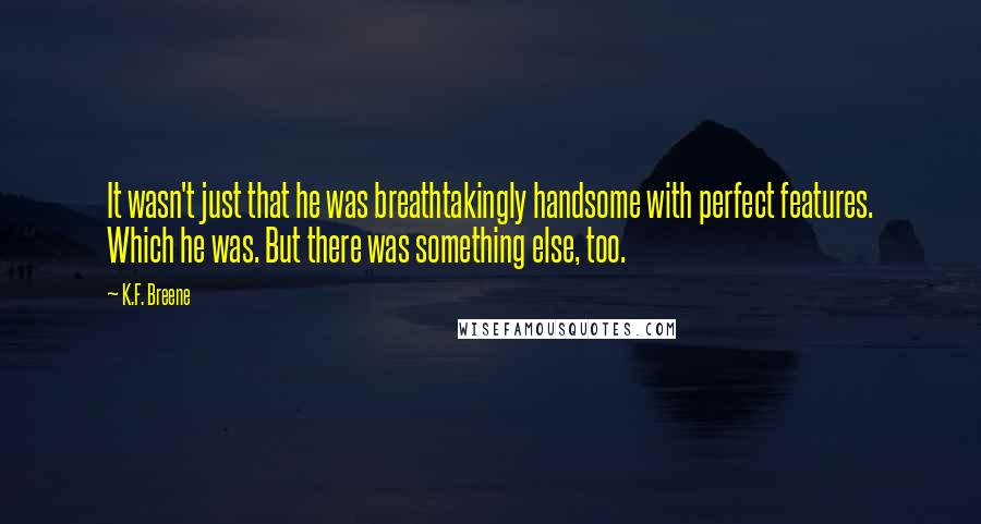 K.F. Breene Quotes: It wasn't just that he was breathtakingly handsome with perfect features. Which he was. But there was something else, too.