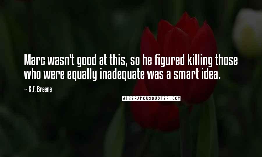 K.F. Breene Quotes: Marc wasn't good at this, so he figured killing those who were equally inadequate was a smart idea.