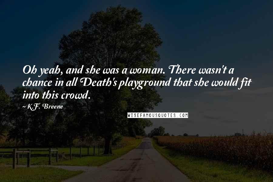 K.F. Breene Quotes: Oh yeah, and she was a woman. There wasn't a chance in all Death's playground that she would fit into this crowd.