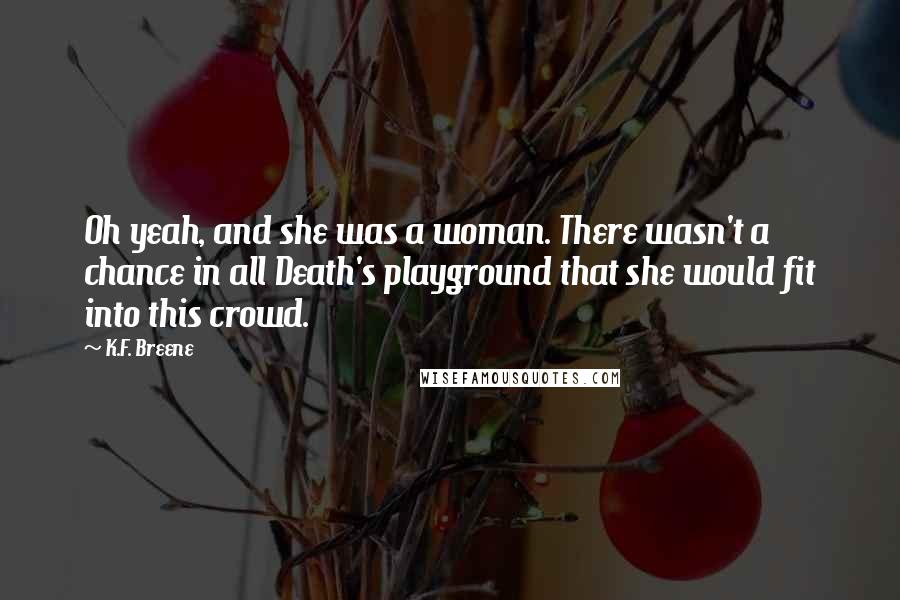 K.F. Breene Quotes: Oh yeah, and she was a woman. There wasn't a chance in all Death's playground that she would fit into this crowd.