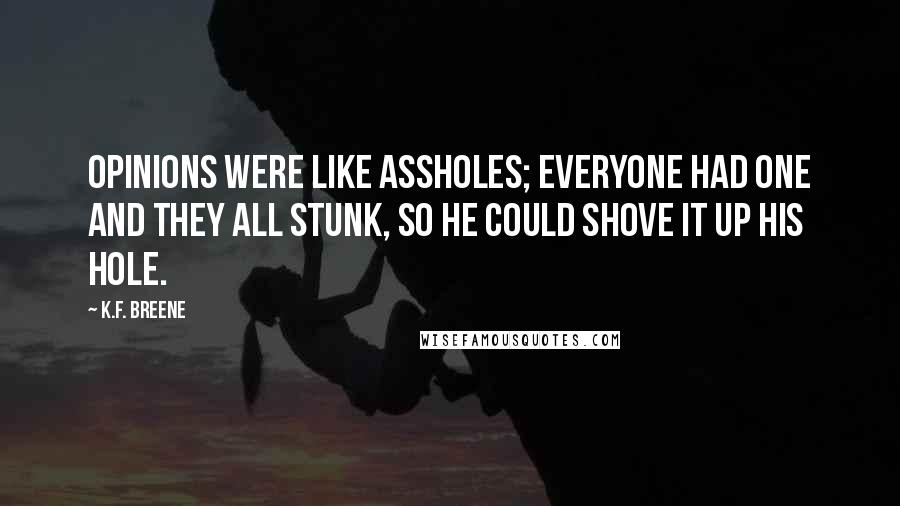 K.F. Breene Quotes: Opinions were like assholes; everyone had one and they all stunk, so he could shove it up his hole.