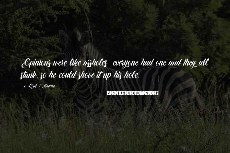 K.F. Breene Quotes: Opinions were like assholes; everyone had one and they all stunk, so he could shove it up his hole.