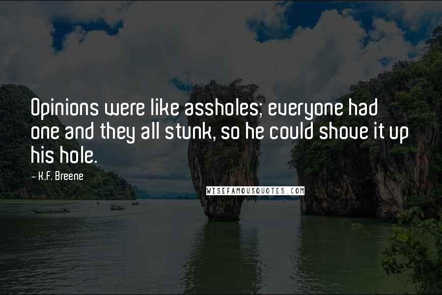 K.F. Breene Quotes: Opinions were like assholes; everyone had one and they all stunk, so he could shove it up his hole.