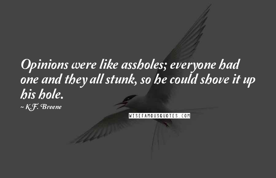 K.F. Breene Quotes: Opinions were like assholes; everyone had one and they all stunk, so he could shove it up his hole.