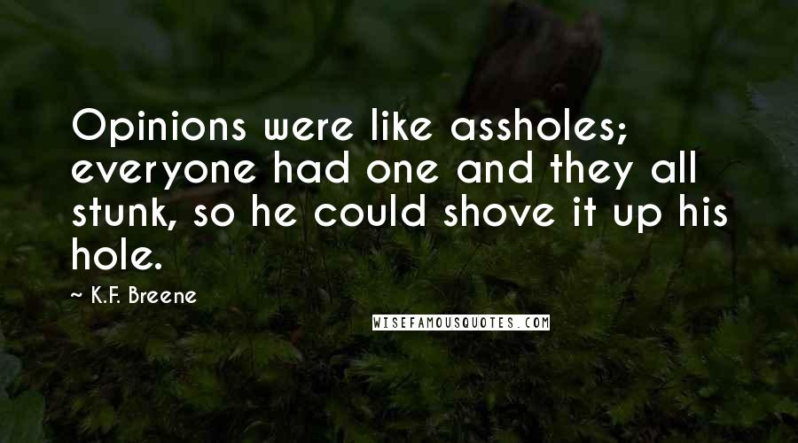 K.F. Breene Quotes: Opinions were like assholes; everyone had one and they all stunk, so he could shove it up his hole.