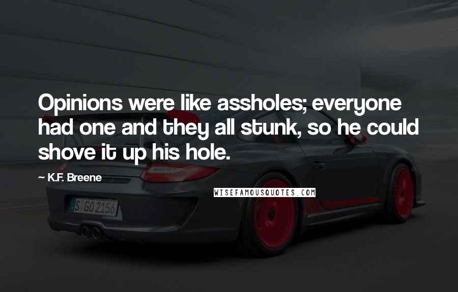 K.F. Breene Quotes: Opinions were like assholes; everyone had one and they all stunk, so he could shove it up his hole.