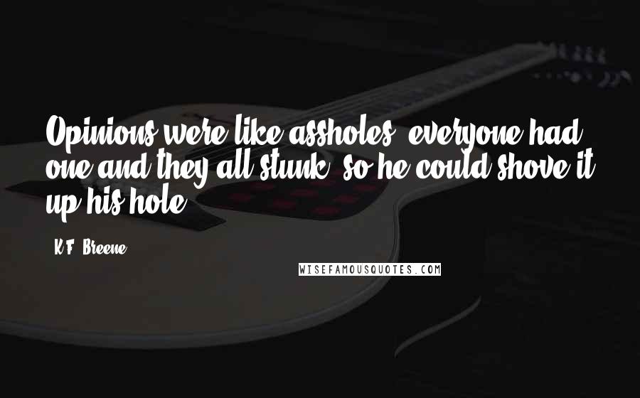 K.F. Breene Quotes: Opinions were like assholes; everyone had one and they all stunk, so he could shove it up his hole.