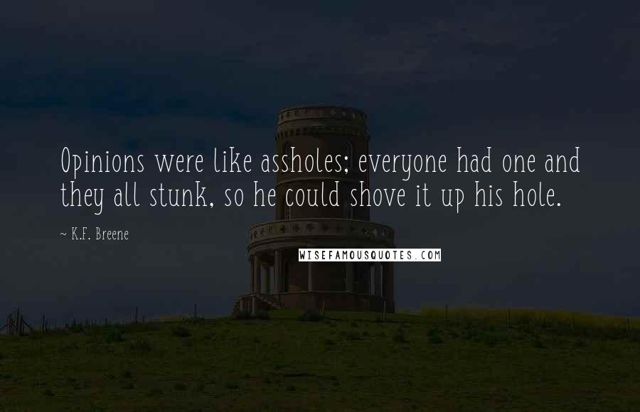 K.F. Breene Quotes: Opinions were like assholes; everyone had one and they all stunk, so he could shove it up his hole.
