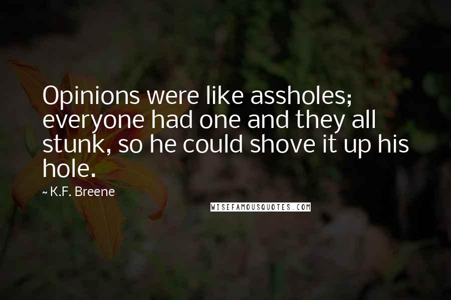 K.F. Breene Quotes: Opinions were like assholes; everyone had one and they all stunk, so he could shove it up his hole.