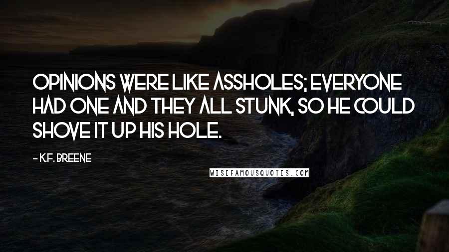 K.F. Breene Quotes: Opinions were like assholes; everyone had one and they all stunk, so he could shove it up his hole.