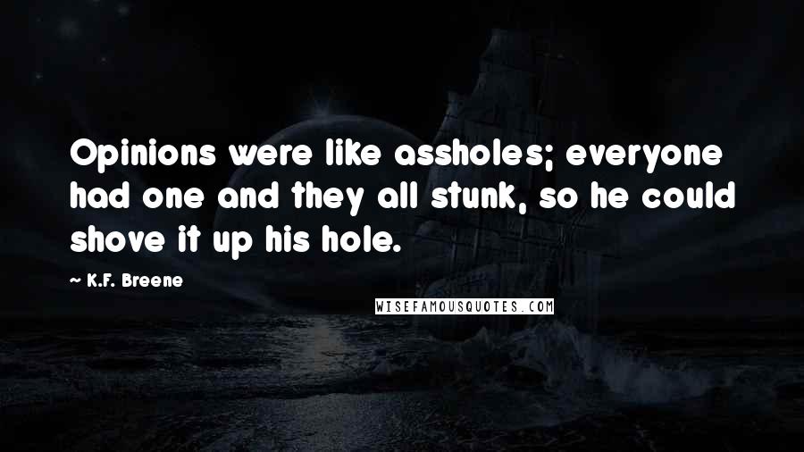 K.F. Breene Quotes: Opinions were like assholes; everyone had one and they all stunk, so he could shove it up his hole.