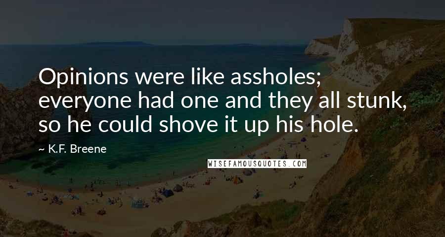 K.F. Breene Quotes: Opinions were like assholes; everyone had one and they all stunk, so he could shove it up his hole.