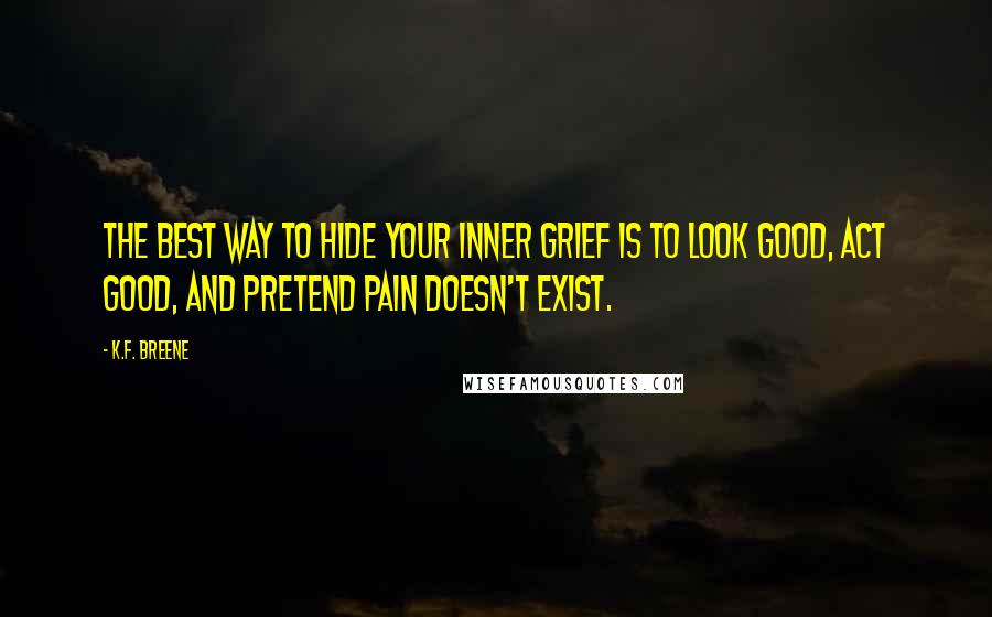 K.F. Breene Quotes: The best way to hide your inner grief is to look good, act good, and pretend pain doesn't exist.