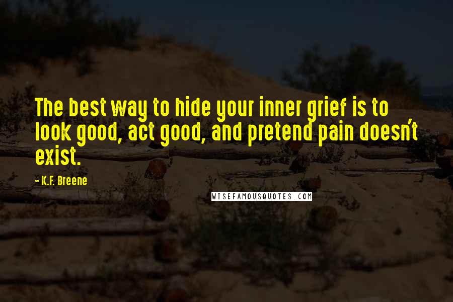 K.F. Breene Quotes: The best way to hide your inner grief is to look good, act good, and pretend pain doesn't exist.