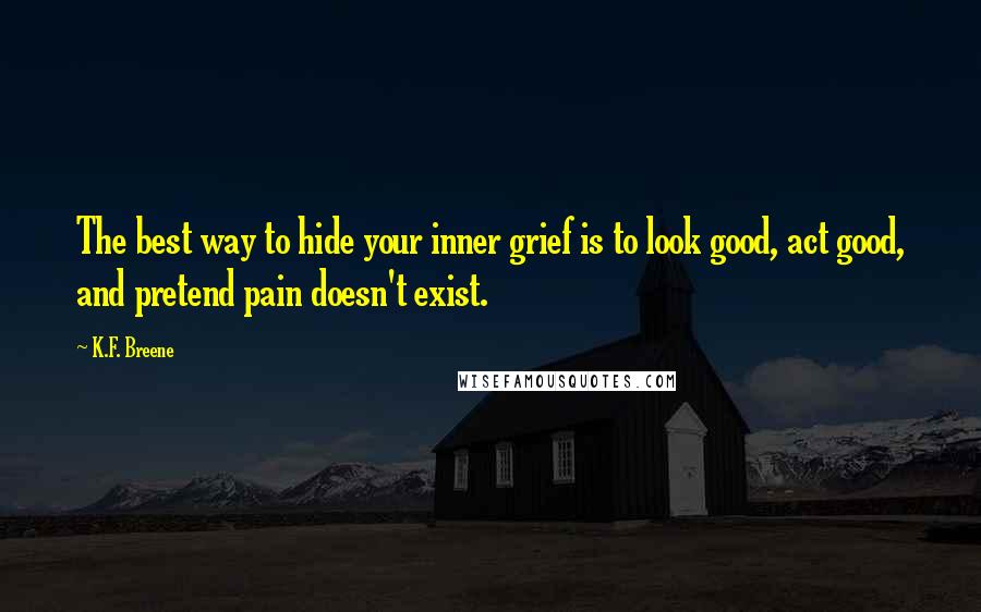 K.F. Breene Quotes: The best way to hide your inner grief is to look good, act good, and pretend pain doesn't exist.