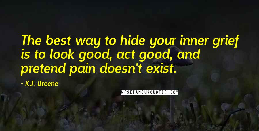 K.F. Breene Quotes: The best way to hide your inner grief is to look good, act good, and pretend pain doesn't exist.