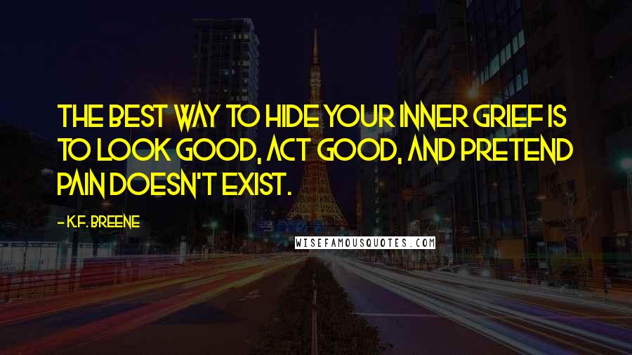 K.F. Breene Quotes: The best way to hide your inner grief is to look good, act good, and pretend pain doesn't exist.