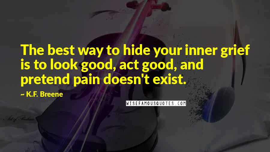 K.F. Breene Quotes: The best way to hide your inner grief is to look good, act good, and pretend pain doesn't exist.