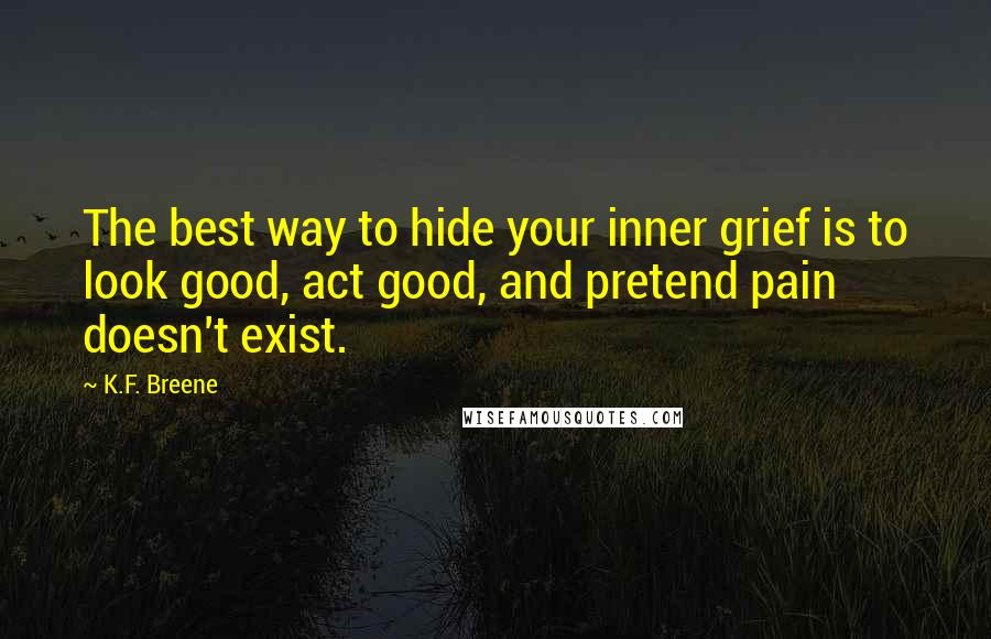 K.F. Breene Quotes: The best way to hide your inner grief is to look good, act good, and pretend pain doesn't exist.