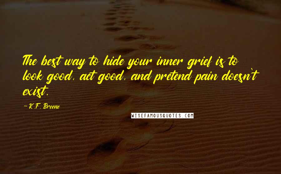 K.F. Breene Quotes: The best way to hide your inner grief is to look good, act good, and pretend pain doesn't exist.