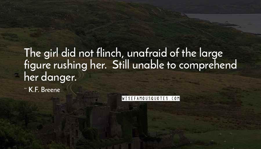 K.F. Breene Quotes: The girl did not flinch, unafraid of the large figure rushing her.  Still unable to comprehend her danger.