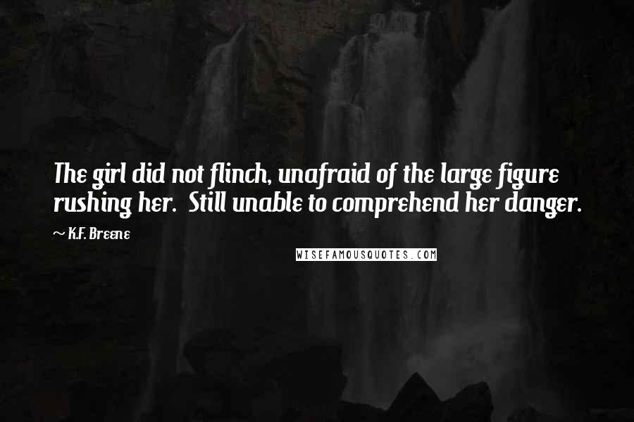 K.F. Breene Quotes: The girl did not flinch, unafraid of the large figure rushing her.  Still unable to comprehend her danger.