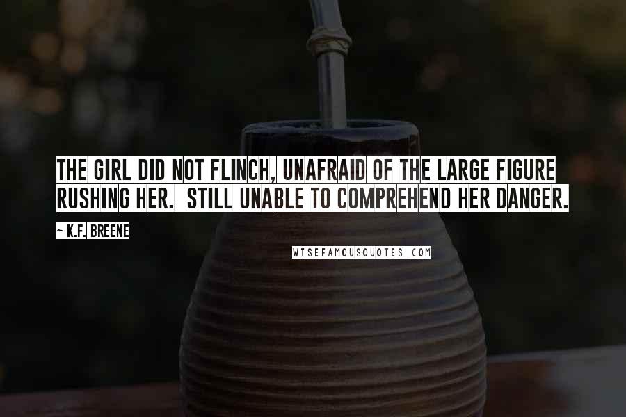 K.F. Breene Quotes: The girl did not flinch, unafraid of the large figure rushing her.  Still unable to comprehend her danger.