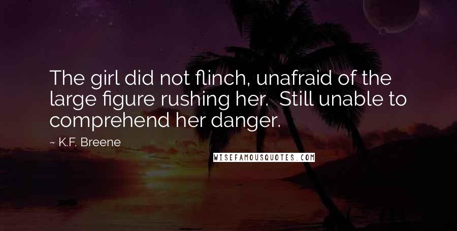 K.F. Breene Quotes: The girl did not flinch, unafraid of the large figure rushing her.  Still unable to comprehend her danger.