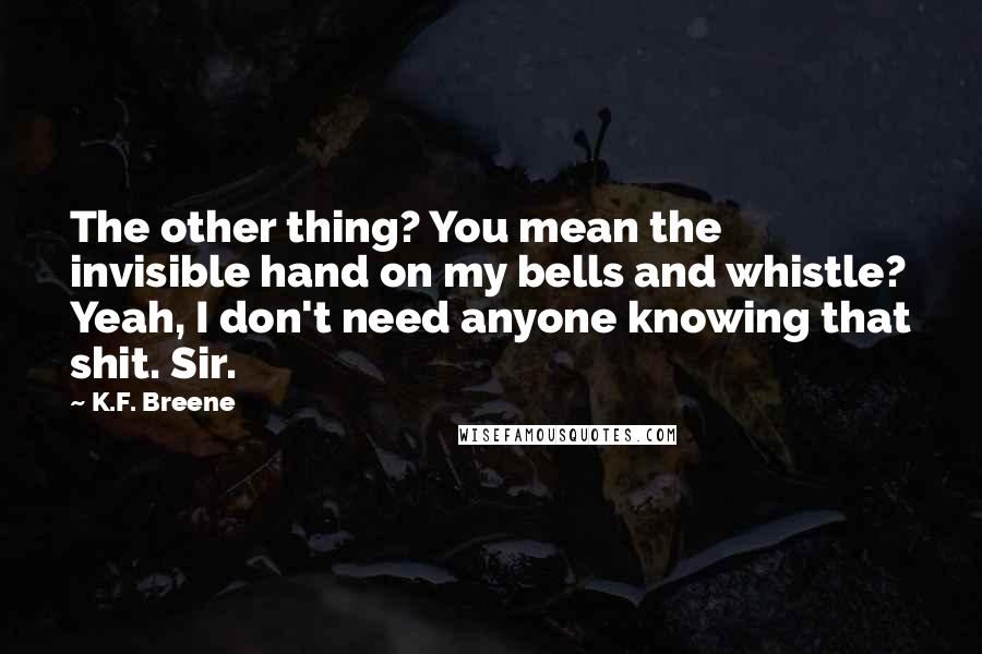 K.F. Breene Quotes: The other thing? You mean the invisible hand on my bells and whistle? Yeah, I don't need anyone knowing that shit. Sir.