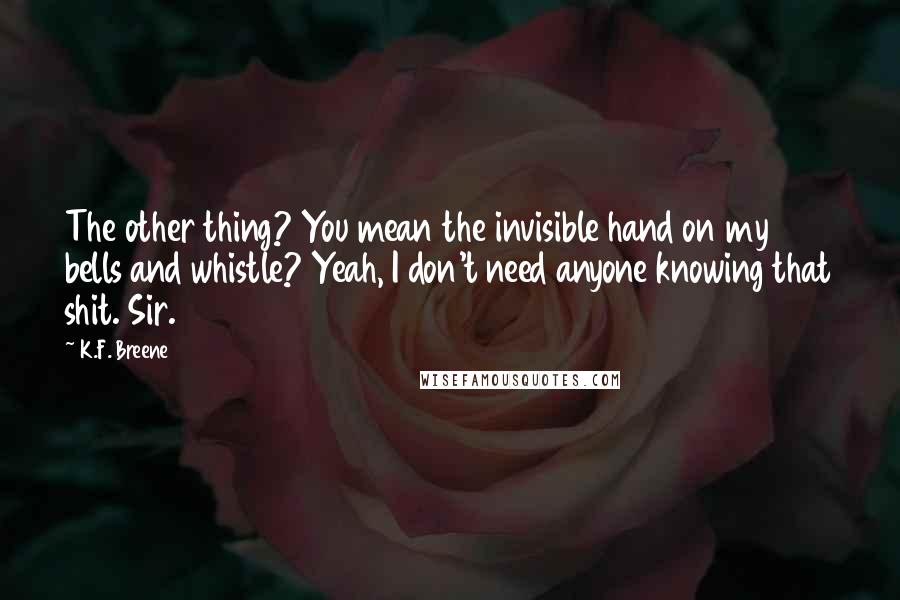 K.F. Breene Quotes: The other thing? You mean the invisible hand on my bells and whistle? Yeah, I don't need anyone knowing that shit. Sir.