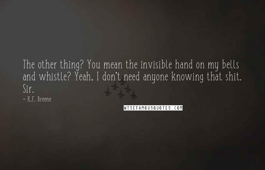 K.F. Breene Quotes: The other thing? You mean the invisible hand on my bells and whistle? Yeah, I don't need anyone knowing that shit. Sir.