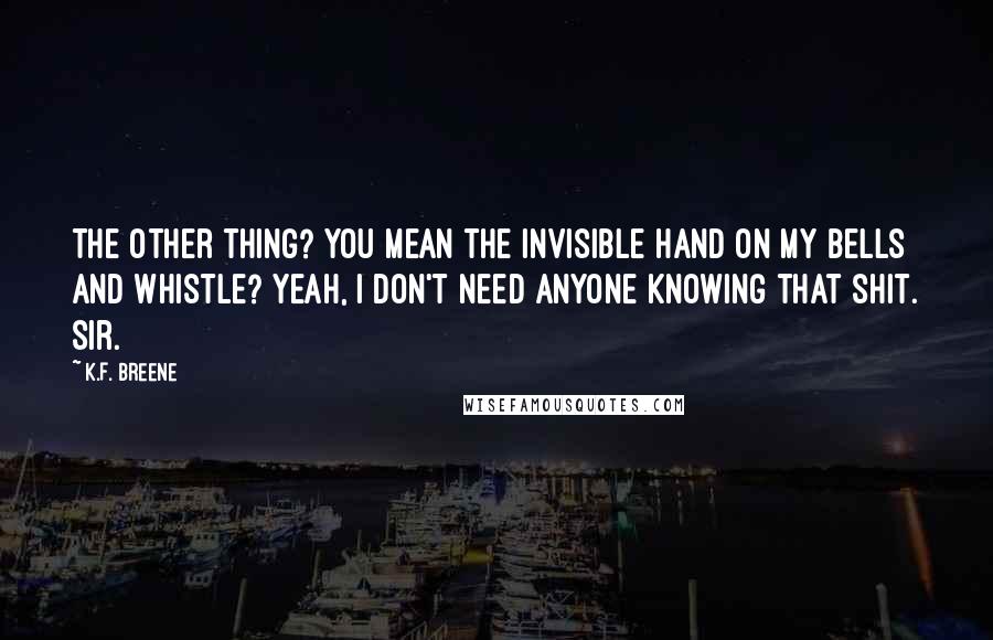 K.F. Breene Quotes: The other thing? You mean the invisible hand on my bells and whistle? Yeah, I don't need anyone knowing that shit. Sir.